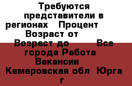 Требуются представители в регионах › Процент ­ 40 › Возраст от ­ 18 › Возраст до ­ 99 - Все города Работа » Вакансии   . Кемеровская обл.,Юрга г.